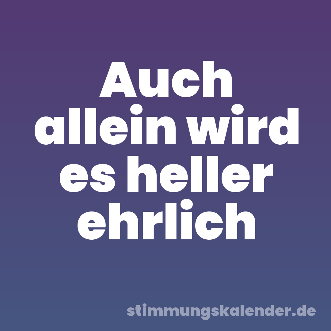 Auch allein wird es heller ehrlich