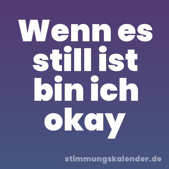 Wenn es still ist bin ich okay