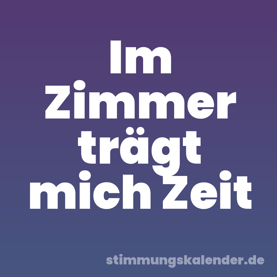 Im Zimmer trägt mich Zeit