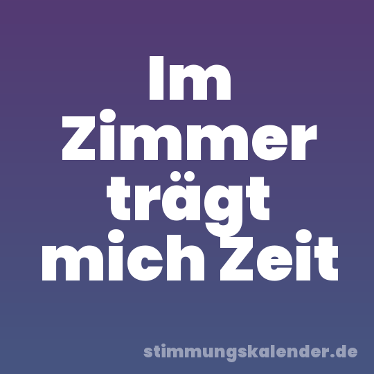 Im Zimmer trägt mich Zeit