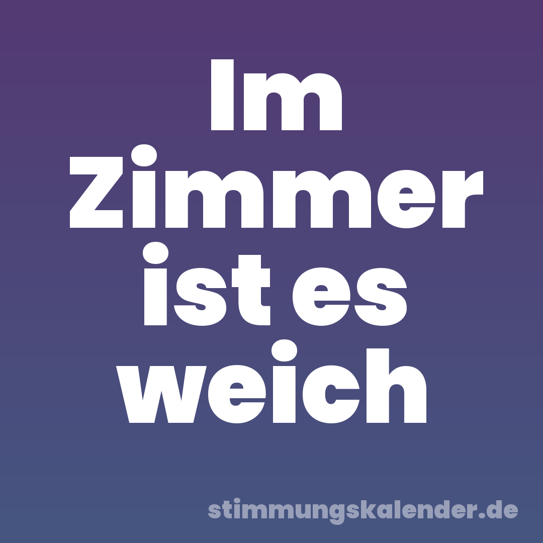Im Zimmer ist es weich