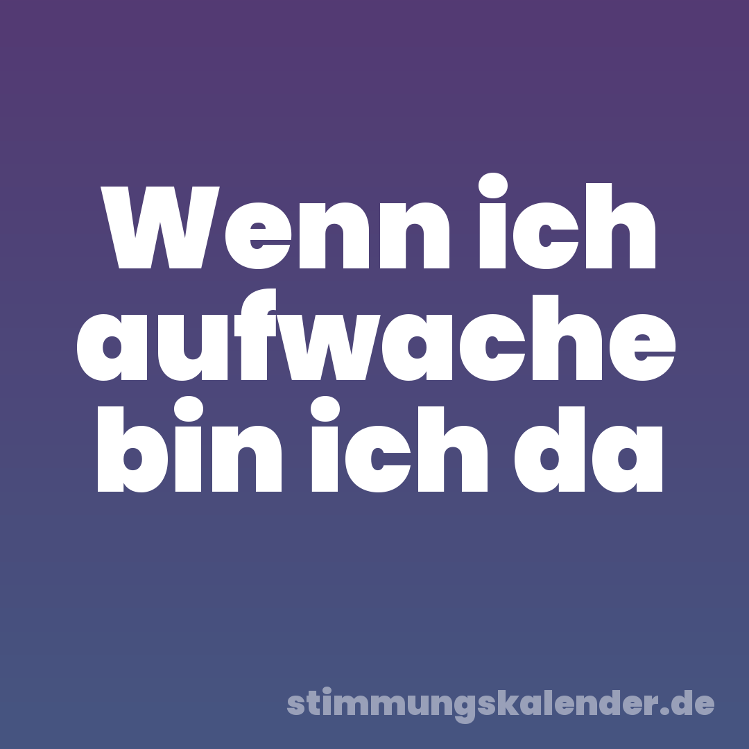 Wenn ich aufwache bin ich da