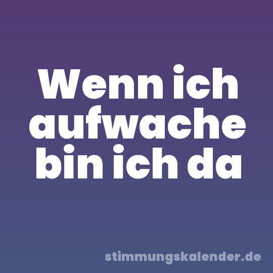 Wenn ich aufwache bin ich da