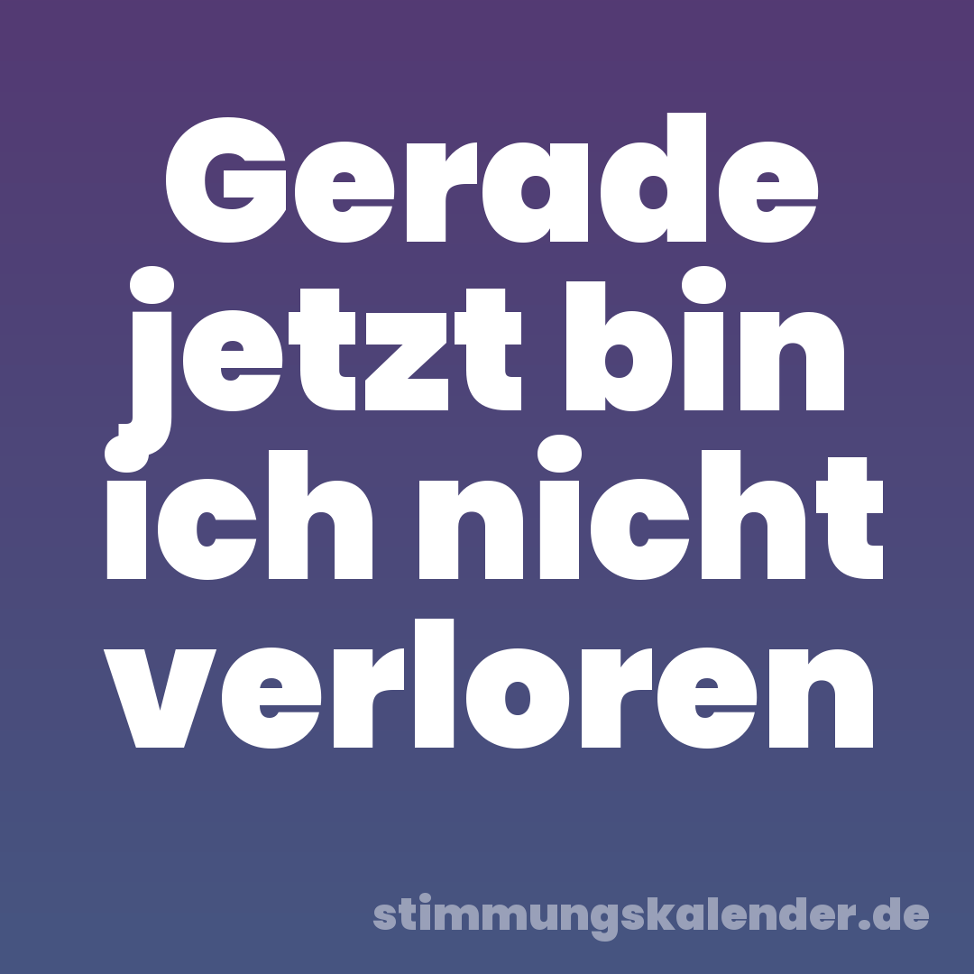 Gerade jetzt bin ich nicht verloren
