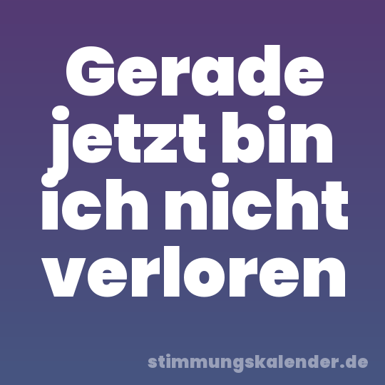 Gerade jetzt bin ich nicht verloren