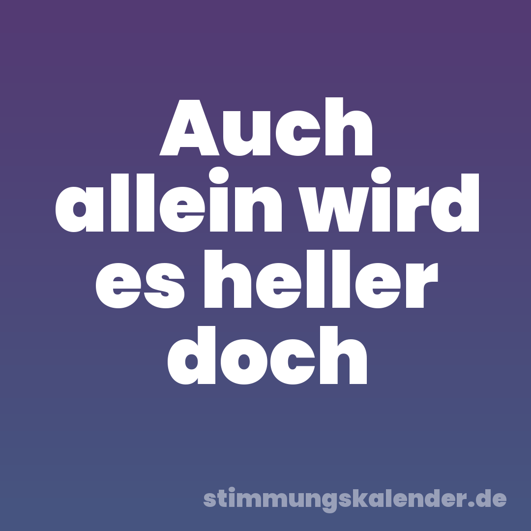 Auch allein wird es heller doch