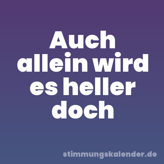 Auch allein wird es heller doch