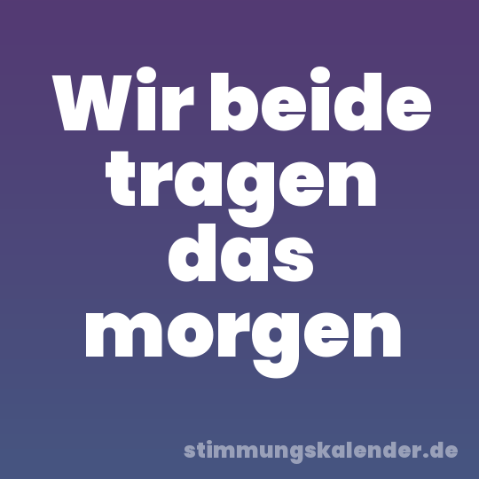 Wir beide tragen das morgen