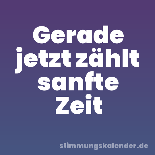 Gerade jetzt zählt sanfte Zeit