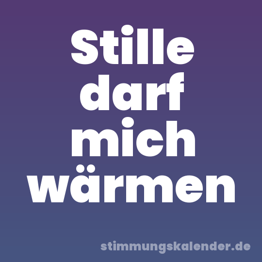 Stille darf mich wärmen