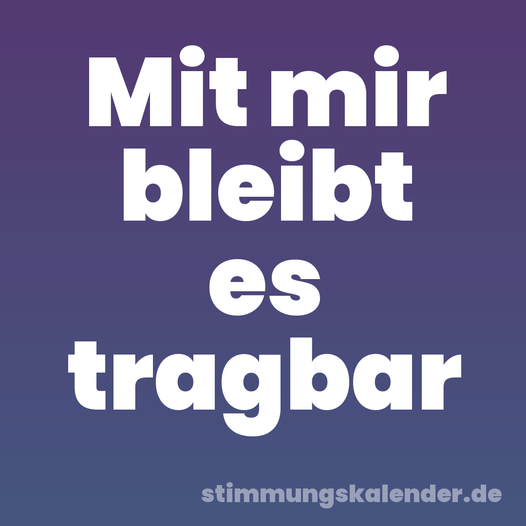 Mit mir bleibt es tragbar