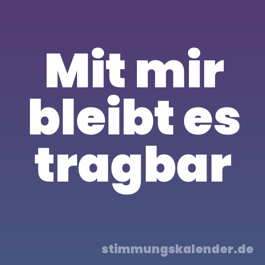 Mit mir bleibt es tragbar