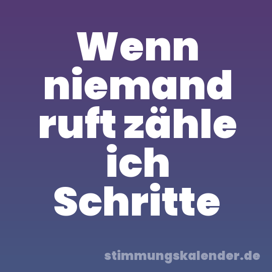 Wenn niemand ruft zähle ich Schritte