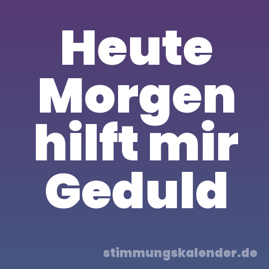 Heute Morgen hilft mir Geduld