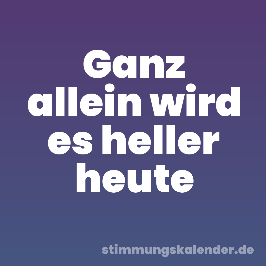 Ganz allein wird es heller heute