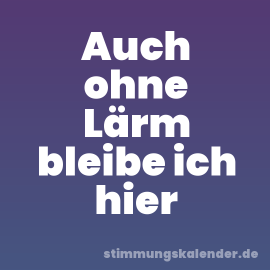 Auch ohne Lärm bleibe ich hier