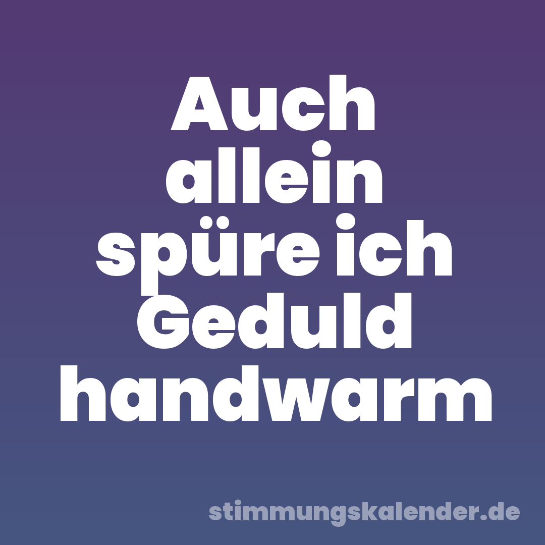 Auch allein spüre ich Geduld handwarm