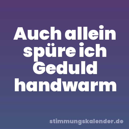 Auch allein spüre ich Geduld handwarm