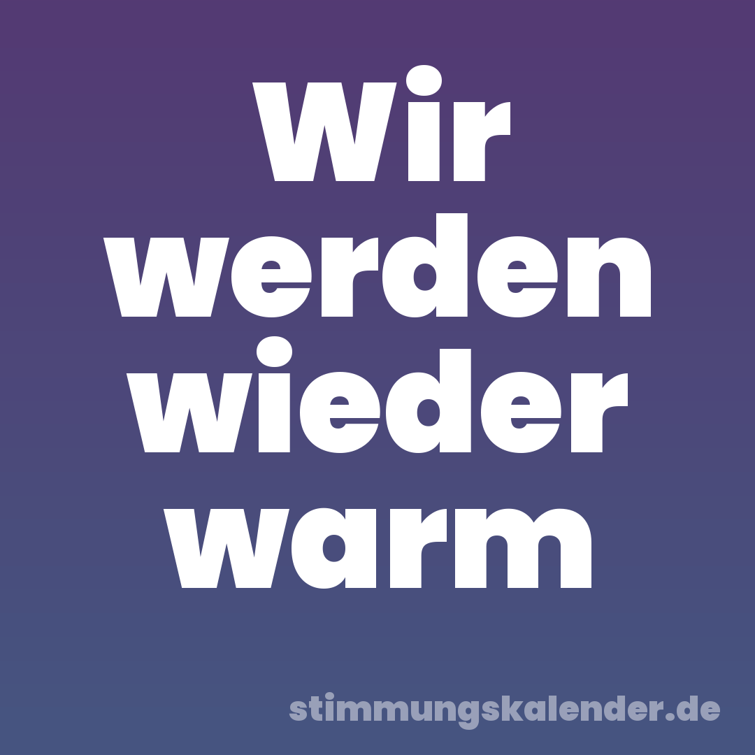 Wir werden wieder warm