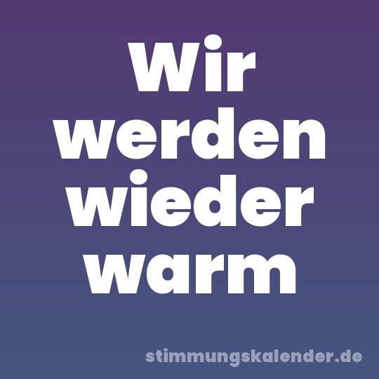 Wir werden wieder warm