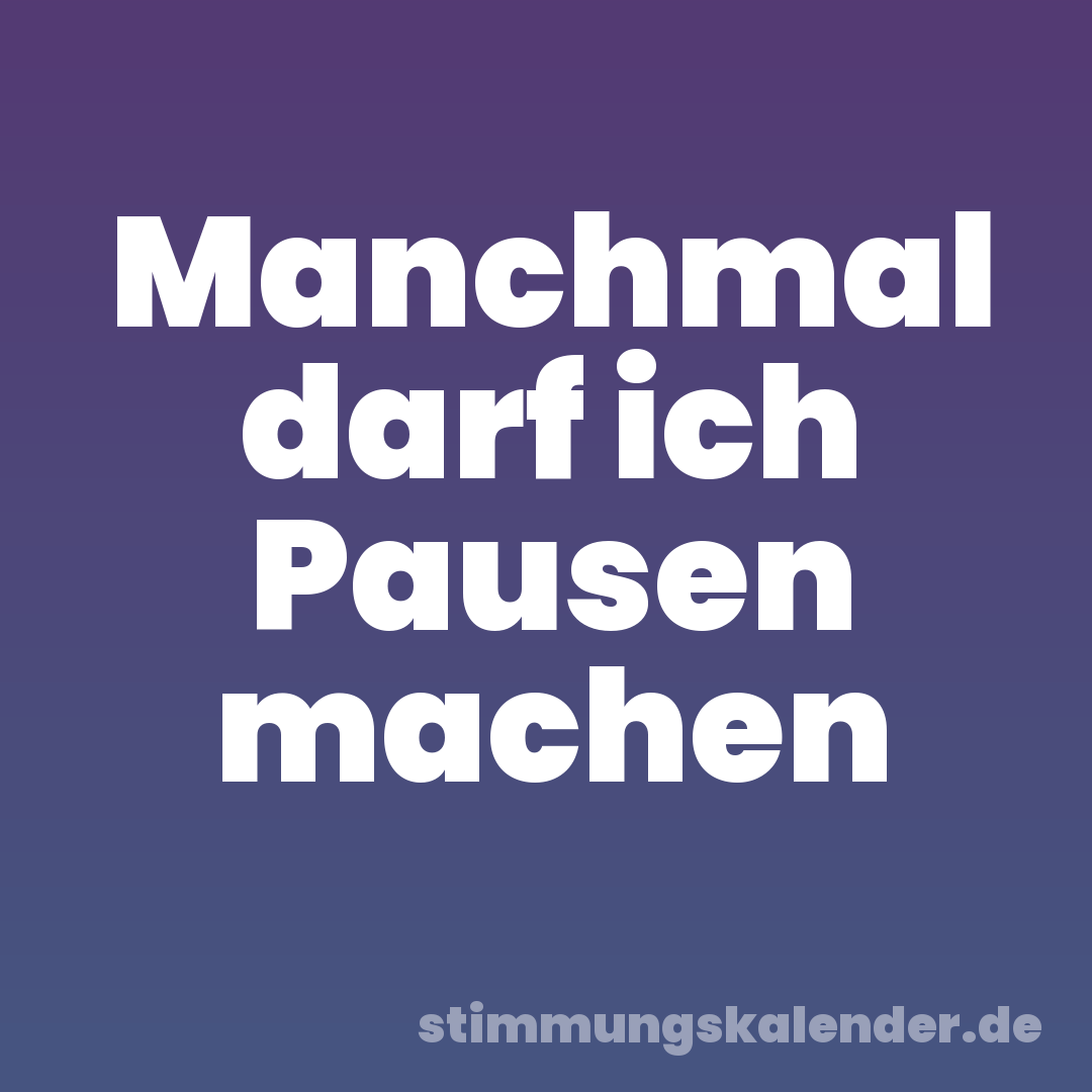 Manchmal darf ich Pausen machen