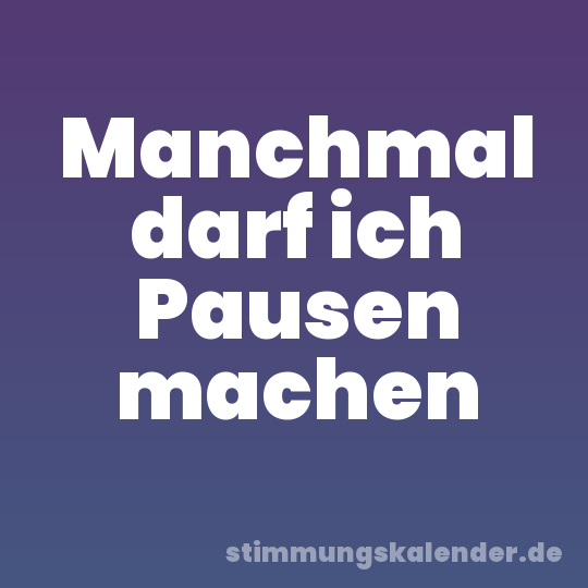 Manchmal darf ich Pausen machen