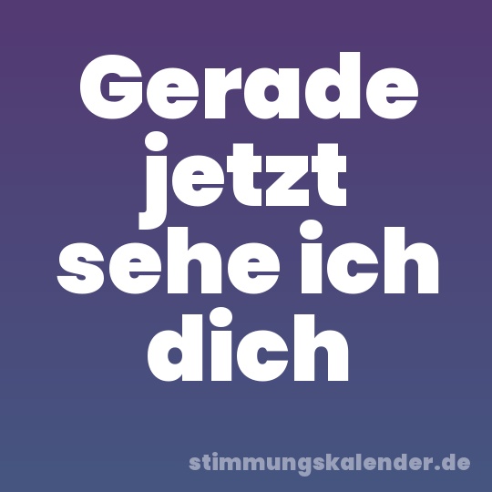 Gerade jetzt sehe ich dich