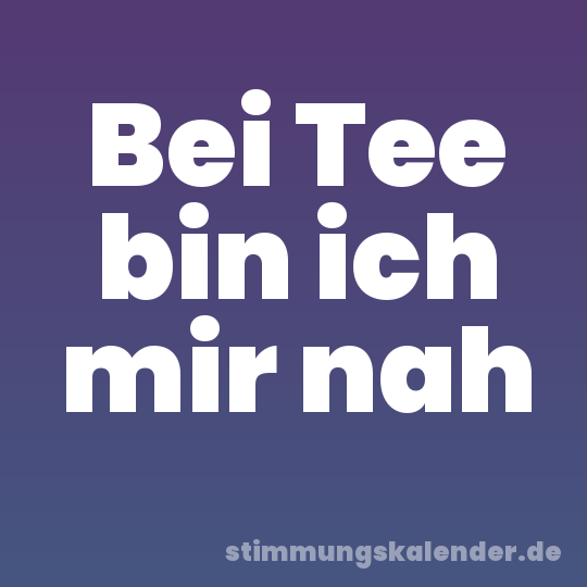 Bei Tee bin ich mir nah