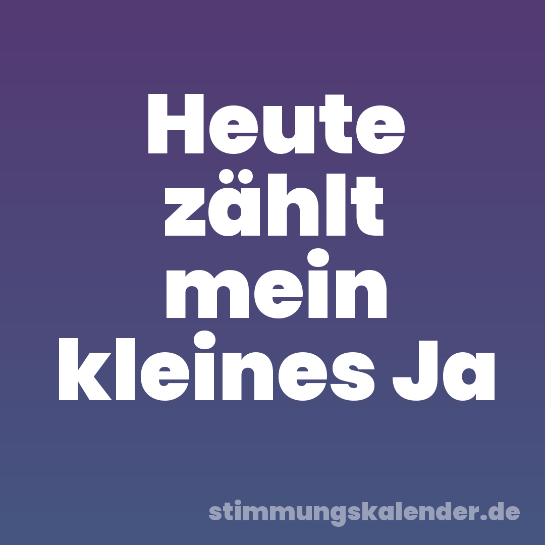 Heute zählt mein kleines Ja