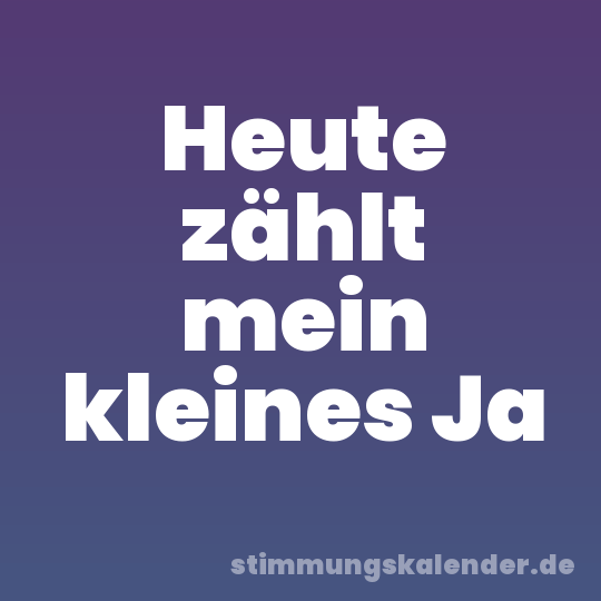 Heute zählt mein kleines Ja