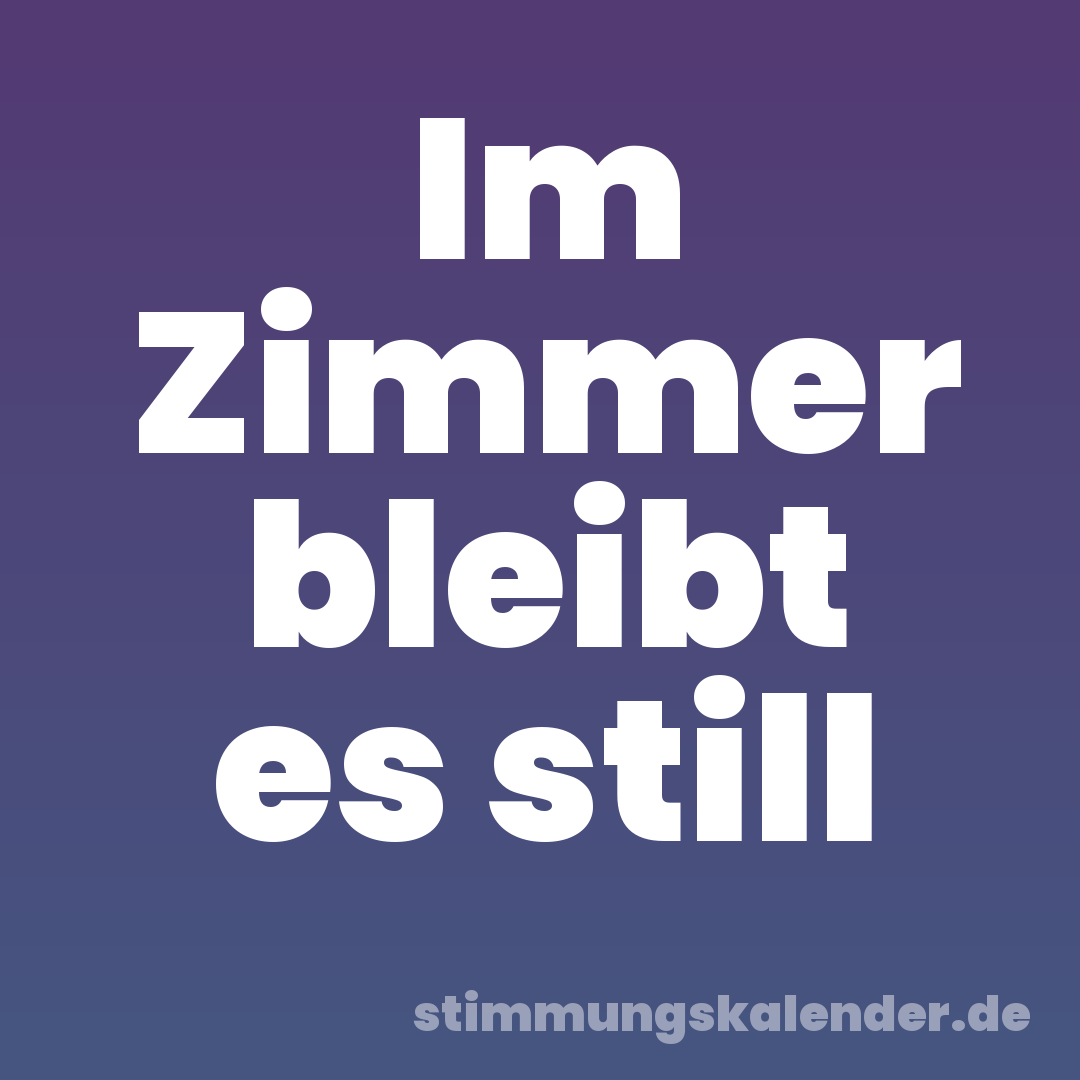 Im Zimmer bleibt es still
