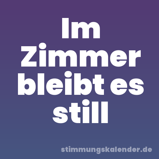 Im Zimmer bleibt es still