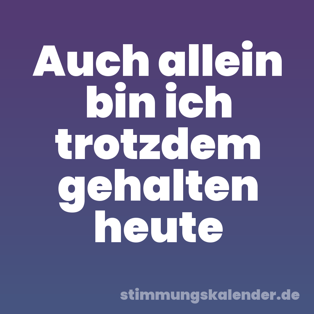 Auch allein bin ich trotzdem gehalten heute