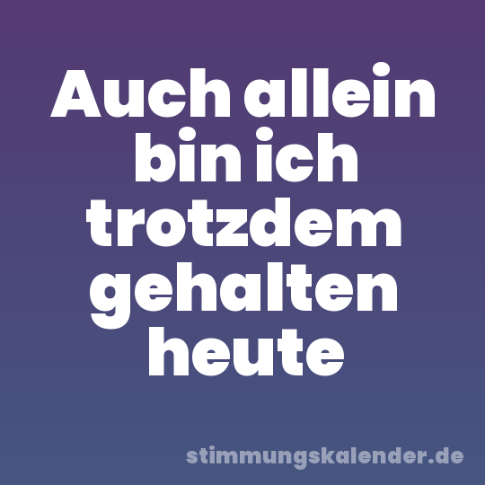 Auch allein bin ich trotzdem gehalten heute