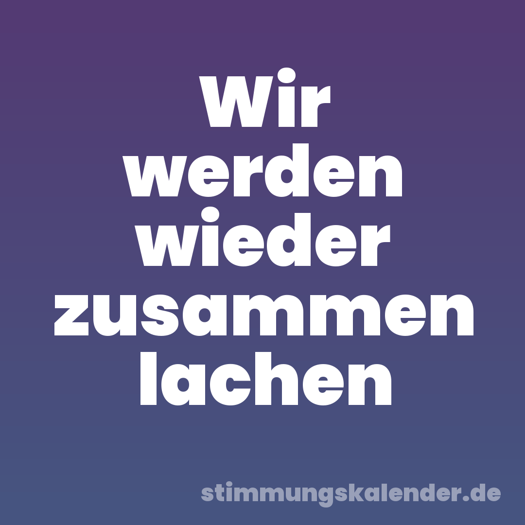 Wir werden wieder zusammen lachen