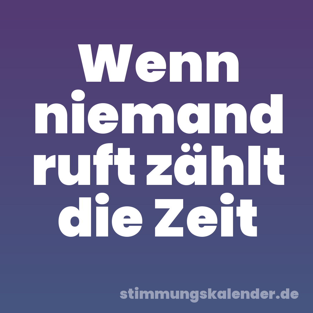 Wenn niemand ruft zählt die Zeit