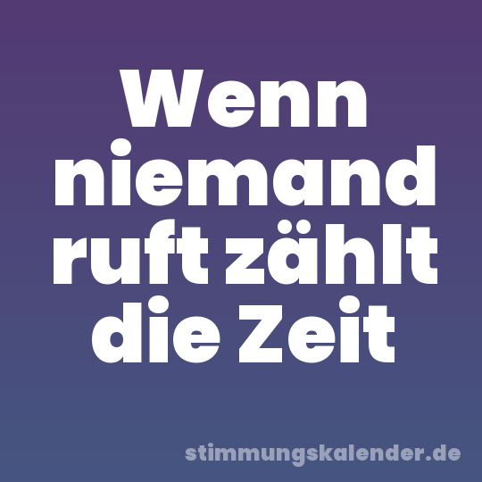 Wenn niemand ruft zählt die Zeit