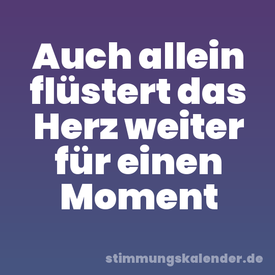 Auch allein flüstert das Herz weiter für einen Moment