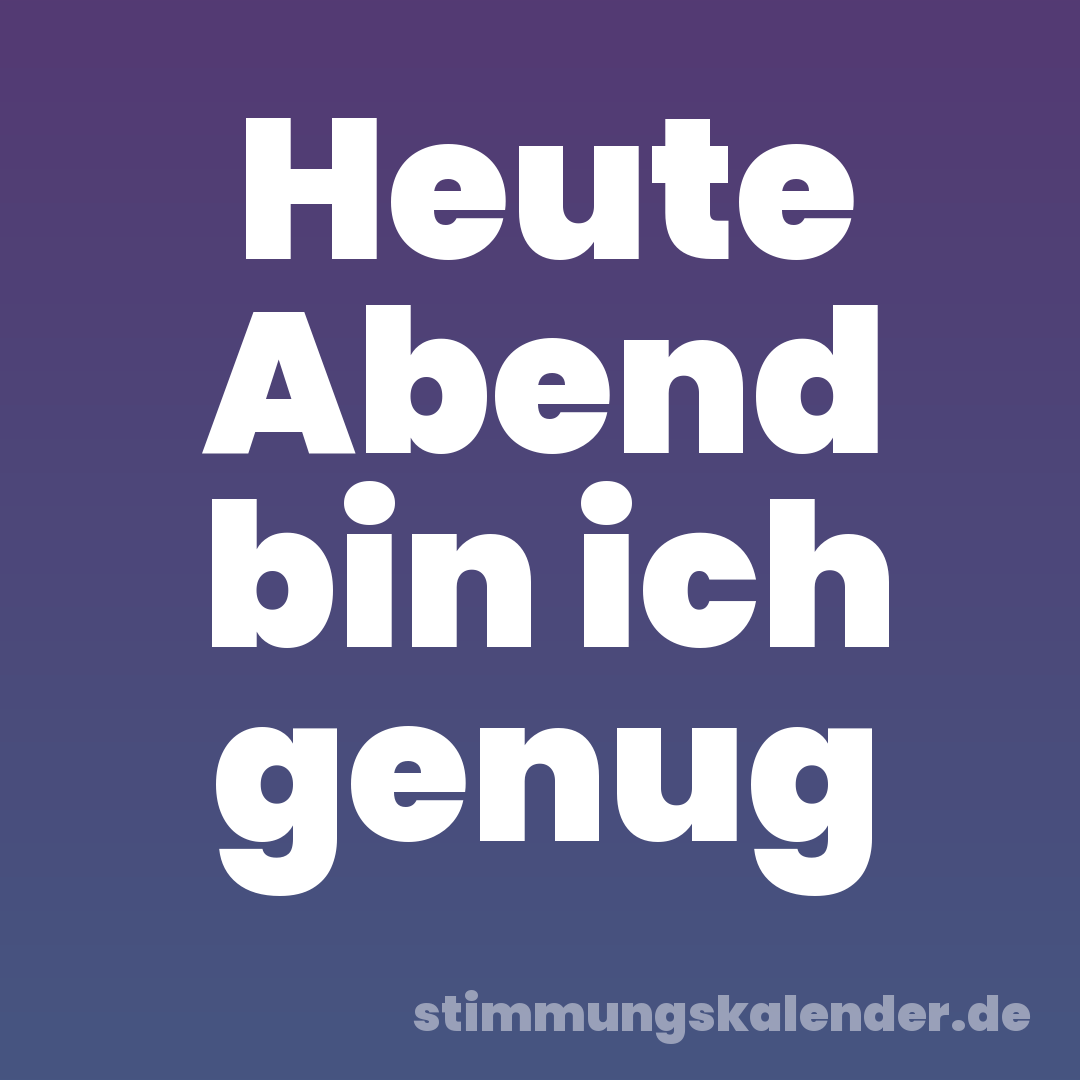 Heute Abend bin ich genug