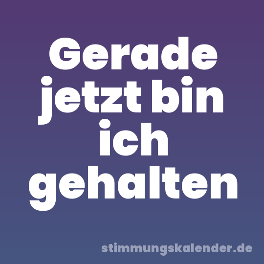 Gerade jetzt bin ich gehalten
