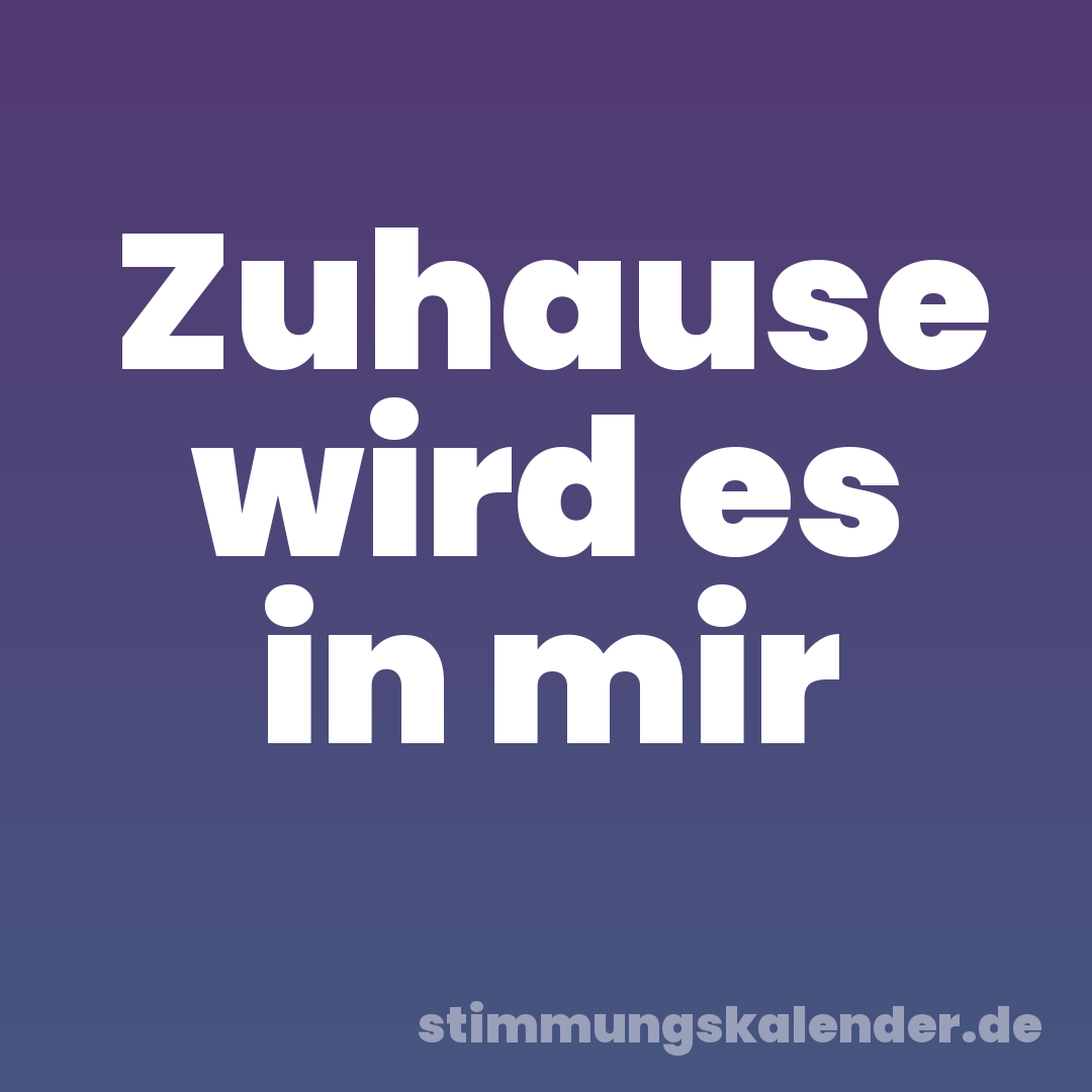 Zuhause wird es in mir