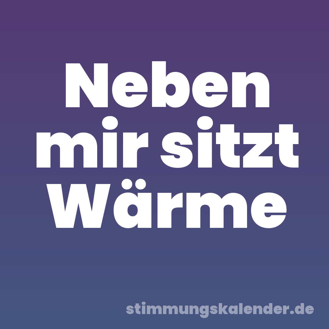 Neben mir sitzt Wärme