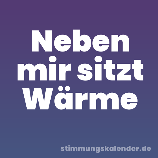 Neben mir sitzt Wärme
