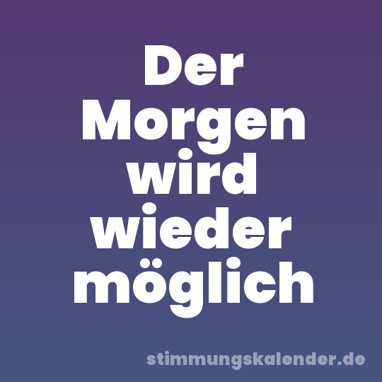 Der Morgen wird wieder möglich