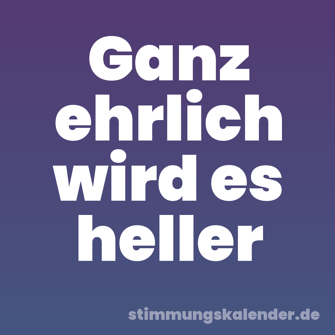 Ganz ehrlich wird es heller