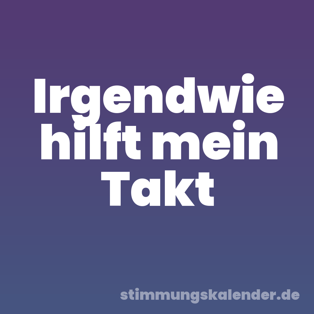 Irgendwie hilft mein Takt