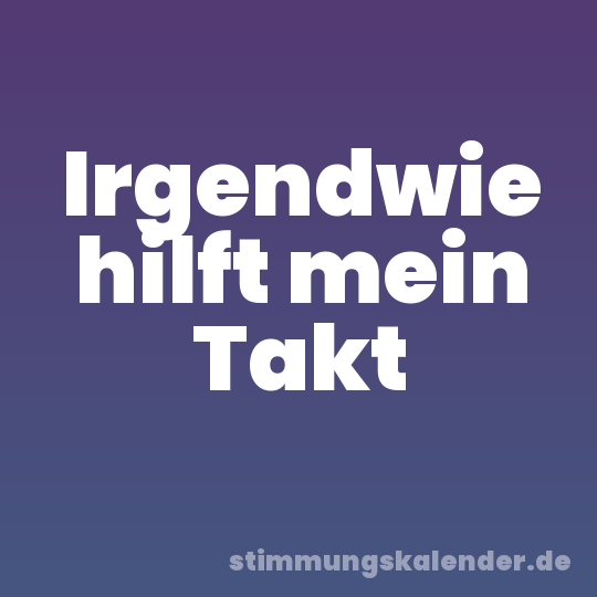 Irgendwie hilft mein Takt