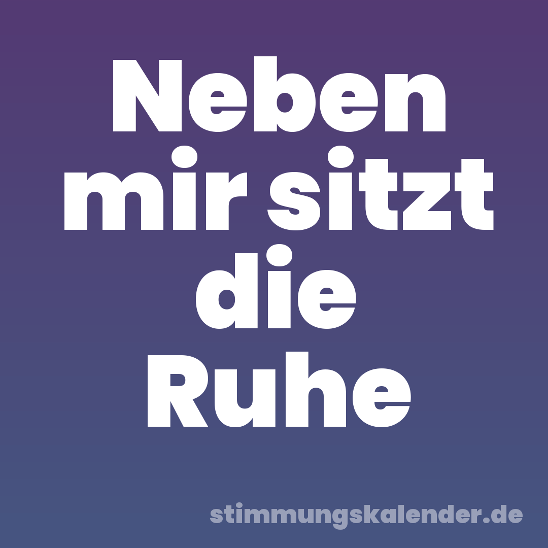 Neben mir sitzt die Ruhe