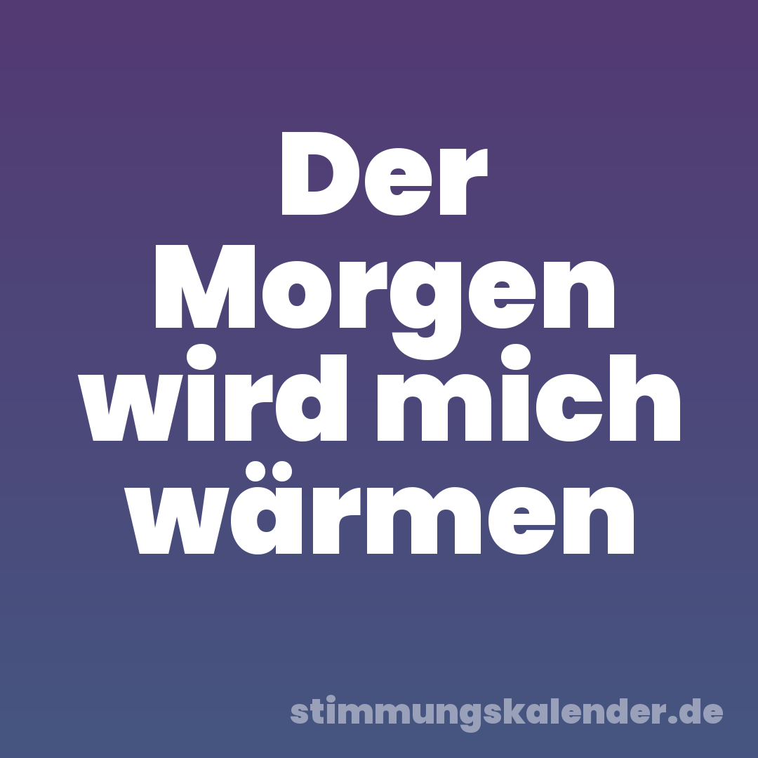 Der Morgen wird mich wärmen
