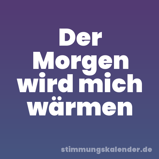 Der Morgen wird mich wärmen